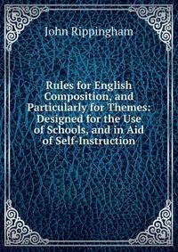 Rules for English Composition, and Particularly for Themes: Designed for the Use of Schools, and in Aid of Self-Instruction