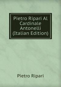 Pietro Ripari Al Cardinale Antonelli (Italian Edition)