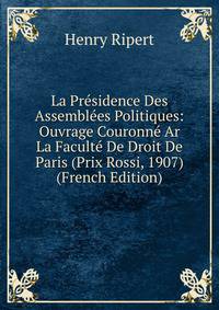 La Presidence Des Assemblees Politiques: Ouvrage Couronne Ar La Faculte De Droit De Paris (Prix Rossi, 1907) (French Edition)