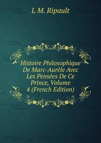 Histoire Philosophique De Marc-Aurele Avec Les Pensees De Ce Prince, Volume 4 (French Edition)