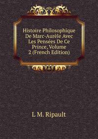 Histoire Philosophique De Marc-Aurele Avec Les Pensees De Ce Prince, Volume 2 (French Edition)