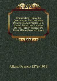 Resurrection; Drame En Quatre Actes. Tire Du Roman De Leon Tolstoi; Paroles De C. Hanau. Traduction Francaise De Paul Ferrier. Musique De Frank Alfano (French Edition)