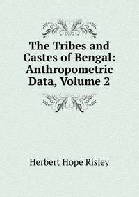 The Tribes and Castes of Bengal: Anthropometric Data, Volume 2