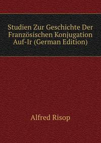 Studien Zur Geschichte Der Franzosischen Konjugation Auf-Ir (German Edition)