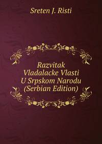 Razvitak Vladalacke Vlasti U Srpskom Narodu (Serbian Edition)