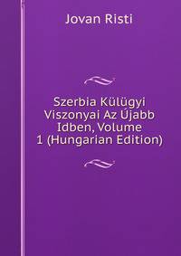 Szerbia Kulugyi Viszonyai Az Ujabb Idben, Volume 1 (Hungarian Edition)