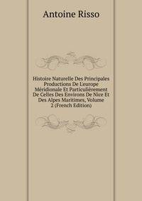 Histoire Naturelle Des Principales Productions De L'europe M?ridionale Et Particuli?rement De Celles Des Environs De Nice Et Des Alpes Maritimes, Volume 2 (French Edition)