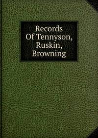 Records Of Tennyson, Ruskin, Browning
