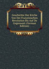 Geschichte Der Kirche Von Der Franzosischen Revolution Bis Auf De Gegenwart (German Edition)