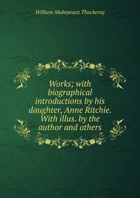 Works; with biographical introductions by his daughter, Anne Ritchie. With illus. by the author and others.