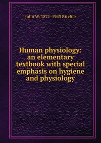 Human physiology: an elementary textbook with special emphasis on hygiene and physiology