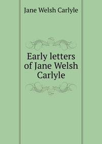 Early letters of Jane Welsh Carlyle