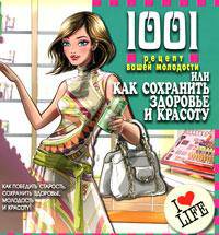 1001 рецепт вашей молодости, или Как сохранить здоровье и красоту