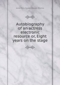 Autobiography of an actress electronic resource or, Eight years on the stage