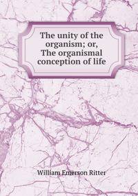 The unity of the organism; or, The organismal conception of life