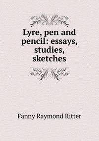 Lyre, pen and pencil: essays, studies, sketches