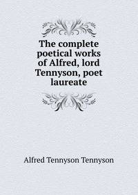 The complete poetical works of Alfred, lord Tennyson, poet laureate