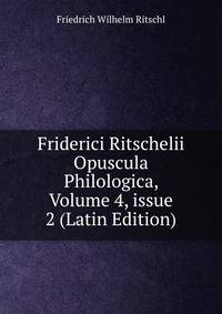 Friderici Ritschelii Opuscula Philologica, Volume 4, issue 2 (Latin Edition)