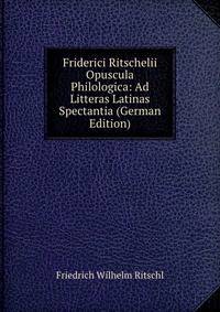 Friderici Ritschelii Opuscula Philologica: Ad Litteras Latinas Spectantia (German Edition)