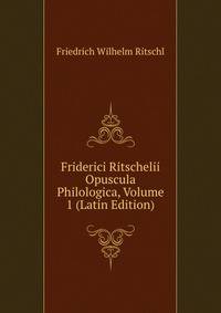 Friderici Ritschelii Opuscula Philologica, Volume 1 (Latin Edition)