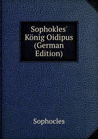 Sophokles' K?nig Oidipus (German Edition)
