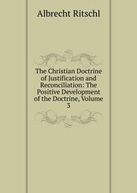 The Christian Doctrine of Justification and Reconciliation: The Positive Development of the Doctrine, Volume 3