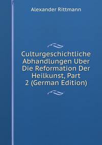 Culturgeschichtliche Abhandlungen Uber Die Reformation Der Heilkunst, Part 2 (German Edition)