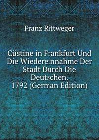 Custine in Frankfurt Und Die Wiedereinnahme Der Stadt Durch Die Deutschen. 1792 (German Edition)