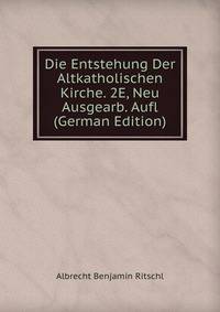 Die Entstehung Der Altkatholischen Kirche. 2E, Neu Ausgearb. Aufl (German Edition)