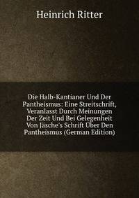 Die Halb-Kantianer Und Der Pantheismus: Eine Streitschrift, Veranlasst Durch Meinungen Der Zeit Und Bei Gelegenheit Von J?sche's Schrift ?ber Den Pantheismus (German Edition)