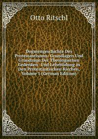 Dogmengeschichte Des Protestantismus: Grundlagen Und Grundzuge Der Theologischen Gedenken- Und Lehrbildung in Den Protestantischen Kirchen, Volume 1 (German Edition)