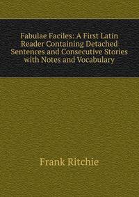 Fabulae Faciles: A First Latin Reader Containing Detached Sentences and Consecutive Stories with Notes and Vocabulary