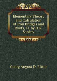 Elementary Theory and Calculation of Iron Bridges and Roofs, Tr. by H.R. Sankey