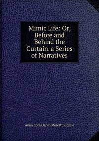 Mimic Life: Or, Before and Behind the Curtain. a Series of Narratives
