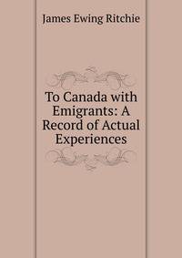 To Canada with Emigrants: A Record of Actual Experiences