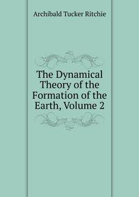 The Dynamical Theory of the Formation of the Earth, Volume 2
