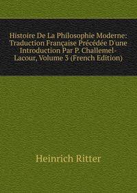 Histoire De La Philosophie Moderne: Traduction Fran?aise Pr?c?d?e D'une Introduction Par P. Challemel-Lacour, Volume 3 (French Edition)