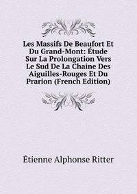 Les Massifs De Beaufort Et Du Grand-Mont: Etude Sur La Prolongation Vers Le Sud De La Chaine Des Aiguilles-Rouges Et Du Prarion (French Edition)