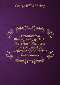 Astronomical Photography with the Forty-Inch Refractor and the Two-Foot Reflector of the Yerkes Observatory