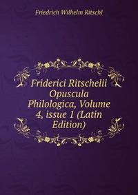 Friderici Ritschelii Opuscula Philologica, Volume 4, issue 1 (Latin Edition)