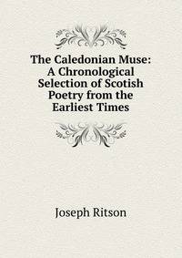 The Caledonian Muse: A Chronological Selection of Scotish Poetry from the Earliest Times