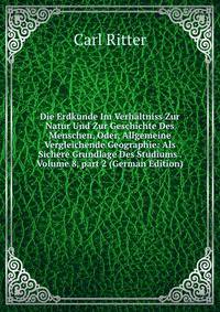 Die Erdkunde Im Verh?ltniss Zur Natur Und Zur Geschichte Des Menschen, Oder, Allgemeine Vergleichende Geographie: Als Sichere Grundlage Des Studiums . Volume 8, part 2 (German Edition)