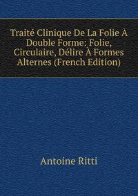 Traite Clinique De La Folie A Double Forme: Folie, Circulaire, Delire A Formes Alternes (French Edition)