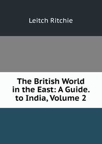 The British World in the East: A Guide. to India, Volume 2