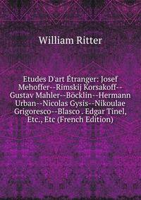 Etudes D'art ?tranger: Josef Mehoffer--Rimskij Korsakoff--Gustav Mahler--B?cklin--Hermann Urban--Nicolas Gysis--Nikoulae Grigoresco--Blasco . Edgar Tinel, Etc., Etc (French Edition)