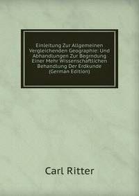 Einleitung Zur Allgemeinen Vergleichenden Geographie: Und Abhandlungen Zur Begrndung Einer Mehr Wissenschaftlichen Behandlung Der Erdkunde (German Edition)