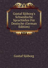 Gustaf Sj?borg's Schwedische Sprachlehre F?r Deutsche (German Edition)