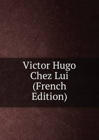 Victor Hugo Chez Lui (French Edition)