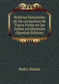 Noticias historiales de las conquistas de Tierra Firme en las Indias occidentales (Spanish Edition)