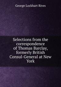 Selections from the correspondence of Thomas Barclay, formerly British Consul-General at New York